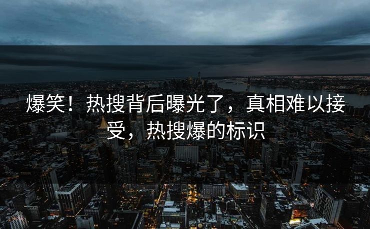 爆笑！热搜背后曝光了，真相难以接受，热搜爆的标识